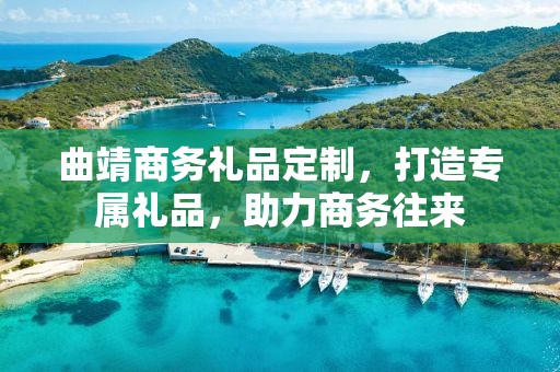 曲靖商务礼品定制，打造专属礼品，助力商务往来