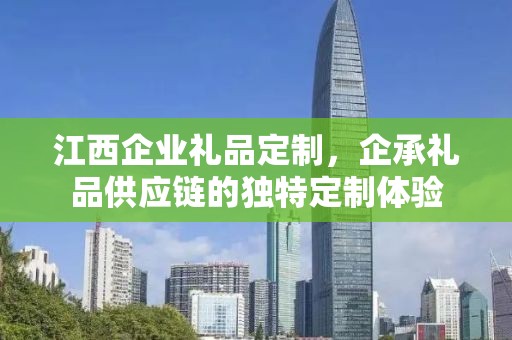江西企业礼品定制，企承礼品供应链的独特定制体验