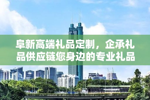 阜新高端礼品定制，企承礼品供应链您身边的专业礼品定制公司