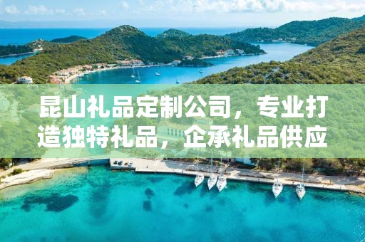 昆山礼品定制公司，专业打造独特礼品，企承礼品供应链卓越服务
