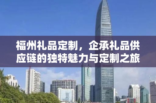 福州礼品定制，企承礼品供应链的独特魅力与定制之旅